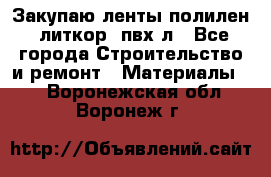 Закупаю ленты полилен, литкор, пвх-л - Все города Строительство и ремонт » Материалы   . Воронежская обл.,Воронеж г.
